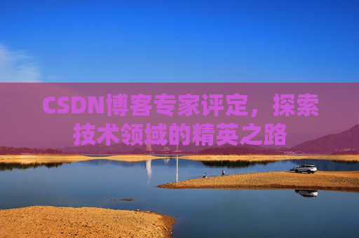 CSDN博客专家评定，探索技术领域的精英之路